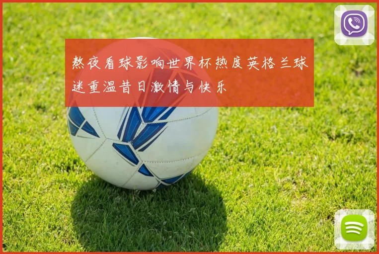 熬夜看球影响世界杯热度英格兰球迷重温昔日激情与快乐