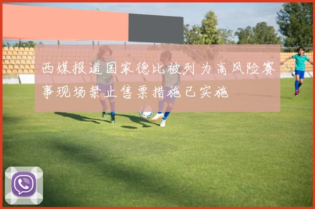 西媒报道国家德比被列为高风险赛事现场禁止售票措施已实施
