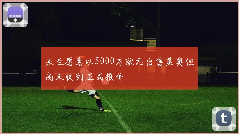 米兰愿意以5000万欧元出售莱奥但尚未收到正式报价
