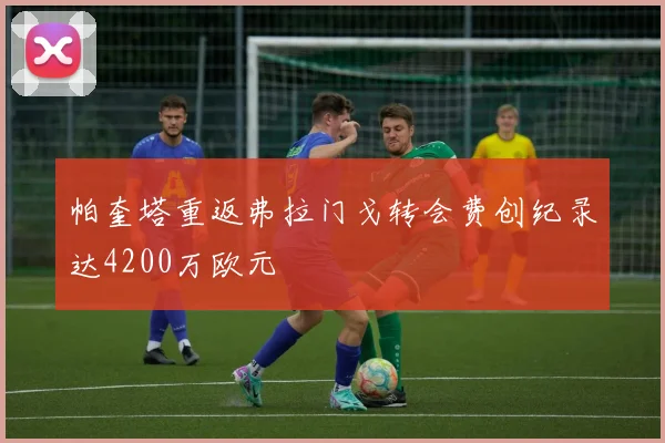 帕奎塔重返弗拉门戈转会费创纪录达4200万欧元