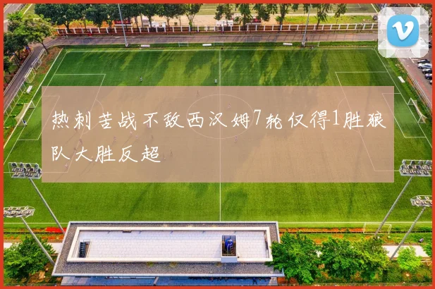 热刺苦战不敌西汉姆7轮仅得1胜狼队大胜反超