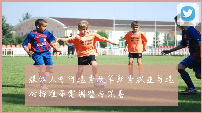 媒体人呼吁选秀改革新秀权益与选材标准亟需调整与完善