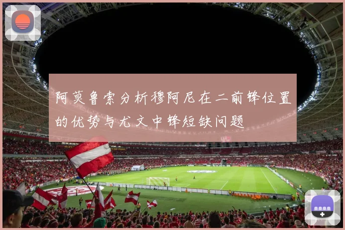 阿莫鲁索分析穆阿尼在二前锋位置的优势与尤文中锋短缺问题